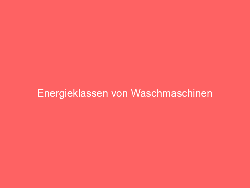 energieklassen von waschmaschinen