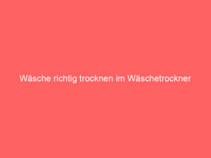 wäsche richtig trocknen im wäschetrockner