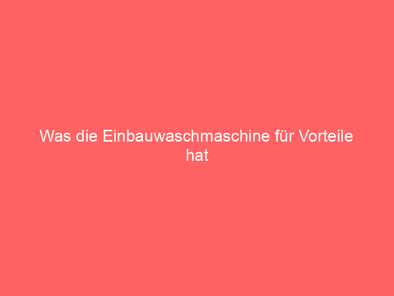 was die einbauwaschmaschine für vorteile hat